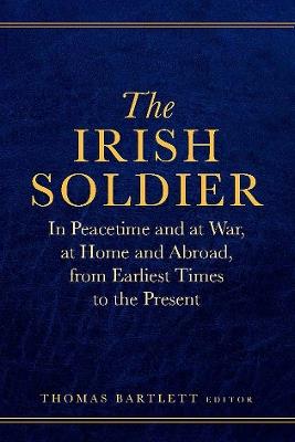 The Irish Soldier: In Peacetime and at War, at Home and Abroad, from Earliest Times to the Present - cover