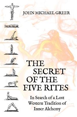 The Secret of the Five Rites: In Search of a Lost Western Tradition of Inner Alchemy - John Michael Greer - cover