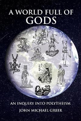 A World Full of Gods: An Inquiry into Polytheism - Revised and Updated Edition - John Michael Greer - cover