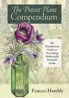 The Potent Plant Compendium: The Practitioner's Guide to Prescribing Medicinally Powerful Herbs - Frances Hambly - cover