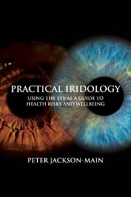 Practical Iridology: Using the Eye as a Guide to Health Risks and Wellbeing - Peter Jackson-Main - cover