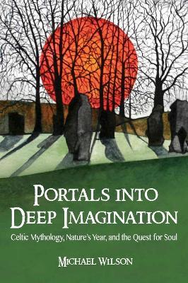 Portals into Deep Imagination: Celtic Mythology, Nature’s Year, and the Quest for Soul - Michael Wilson - cover