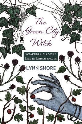 The Green City Witch: Weaving a Magical Life in Urban Spaces - Lynn Shore - cover