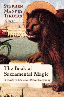 The Book of Sacramental Magic: A Guide to Christian Ritual Ceremony - Stephen Mandes Thomas - cover