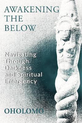 Awakening the Below: Navigating through Darkness and Spiritual Emergency - Oholomo - cover