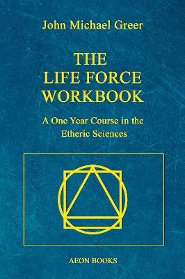 The Life Force Workbook: A One Year Course in the Etheric Sciences - John Michael Greer - cover