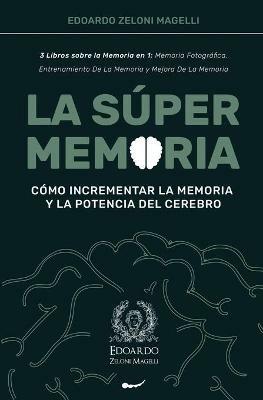 La Super Memoria: 3 Libros sobre la Memoria en 1: Memoria Fotografica, Entrenamiento De La Memoria y Mejora De La Memoria - Como Incrementar la Memoria y la Potencia del Cerebro - Edoardo Zeloni Magelli - cover