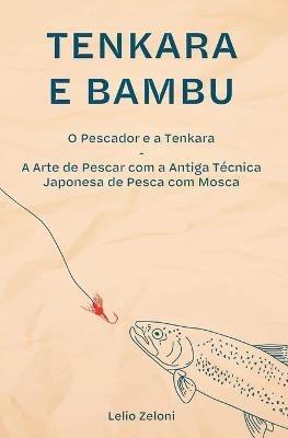 Tenkara e Bambu: O Pescador e a Tenkara - A Arte de Pescar com a Antiga Tecnica Japonesa de Pesca com Mosca - Lelio Zeloni - cover