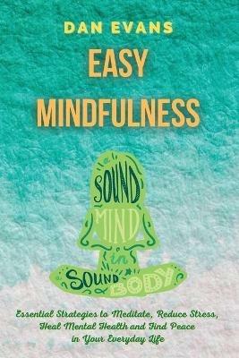 Easy Mindfulness: Essential Strategies to Meditate, Reduce Stress, Heal Mental Health and Find Peace in Your Everyday Life - Dan Evans - cover