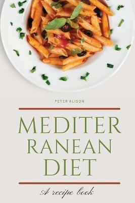 Mediterranean Diet: Discover 500+ Quick and Easy Mouth-watering Recipes for Living and Eating Well Every Day - Peter Alison - cover