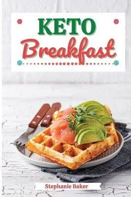Keto Breakfast: Discover 30 Easy to Follow Ketogenic Breakfast Cookbook recipes for Your Low-Carb Diet with Gluten-Free and wheat to Maximize your weight loss - Stephanie Baker - cover