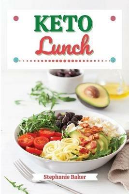 Keto Lunch: Discover 30 Easy to Follow Ketogenic Cookbook Lunch recipes for Your Low-Carb Diet with Gluten-Free and wheat to Maximize your weight loss - Stephanie Baker - cover