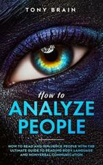 How to Analyze People: How to Read and Influence People with the Ultimate Guide to Reading Body Language and Nonverbal Communication -