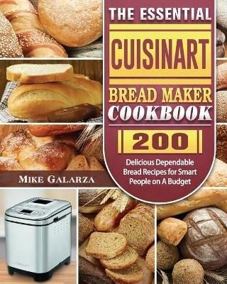 The Essential Cuisinart Bread Maker Cookbook: 200 Delicious Dependable Bread Recipes for Smart People on A Budget - Mike Galarza - cover