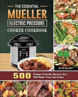 The Essential Mueller Electric Pressure Cooker Cookbook: 500 Budget-Friendly Recipes that Will Make Your Life Easier - Keith Barnes - cover