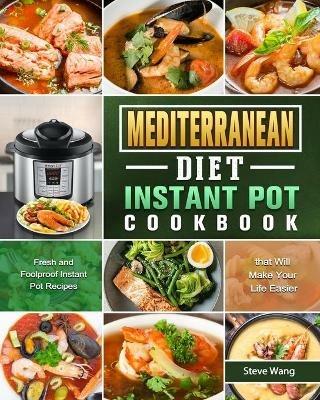 Mediterranean Diet Instant Pot Cookbook: Fresh and Foolproof Instant Pot Recipes that Will Make Your Life Easier - Steve Wang - cover