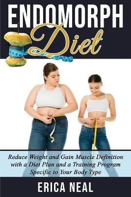 Endomorph Diet: Reduce Weight and Gain Muscle Definition with a Diet Plan and a Training Program Specific to Your Body Type - Erica Neal - cover