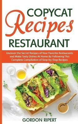 Copycat Recipes Restaurant: Uncover the Secret Recipes of Your Favorite Restaurants and Make Tasty Dishes At Home By Following This Complete Compilation of Step-by-Step Recipes - Gordon Ripert - cover