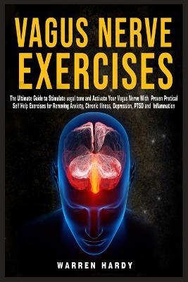 Vagus Nerve Exercises: The Ultimate Guide to Stimulate vagal tone and Activate Your Vagus Nerve With Proven Practical Self Help Exercises for Removing Anxiety, Chronic Illness, Depression, PTSD and Inflammation - Warren Hardy - cover