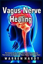 Vagus Nerve Healing: The Complete Guide on Vagus Nerve Stimulating Exercises That Increase and Activate Your Body's Natural Self-Healing Power