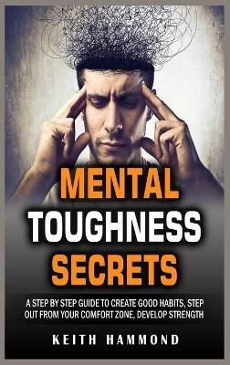 Mental Toughness Secrets: A step by step Guide to Create Good Habits, Step out From Your Comfort Zone, Develop Strength - Keith Hammond - cover