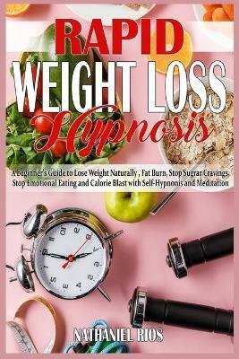Rapid Weight Loss Hypnosis: A beginner's Guide to Lose Weight Naturally, Fat Burn, Stop Sugar Cravings, Stop Emotional Eating and Calorie Blast with Self-Hypnosis and Meditation - Nathaniel Rios - cover