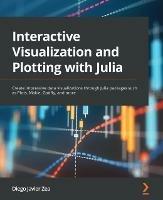 Interactive Visualization and Plotting with Julia: Create impressive data visualizations through Julia packages such as Plots, Makie, Gadfly, and more - Diego Javier Zea - cover