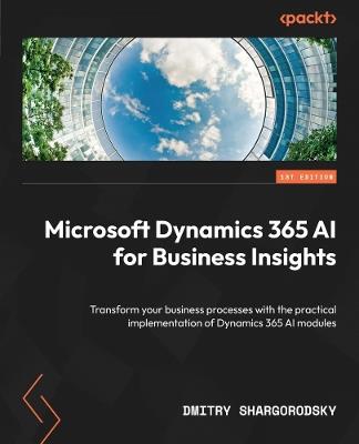 Microsoft Dynamics 365 AI for Business Insights: Transform your business processes with the practical implementation of Dynamics 365 AI modules - Dmitry Shargorodsky - cover