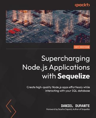 Supercharging Node.js Applications with Sequelize: Create high-quality Node.js apps effortlessly while interacting with your SQL database - Daniel Durante,Sascha Depold - cover