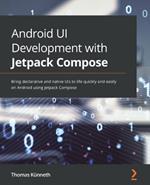Android UI Development with Jetpack Compose: Bring declarative and native UIs to life quickly and easily on Android using Jetpack Compose