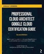 Professional Cloud Architect Google Cloud Certification Guide: Build a solid foundation in Google Cloud Platform to achieve the most lucrative IT certification