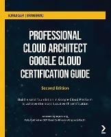Professional Cloud Architect Google Cloud Certification Guide: Build a solid foundation in Google Cloud Platform to achieve the most lucrative IT certification - Konrad Clapa,Brian Gerrard,Yujun Liang - cover