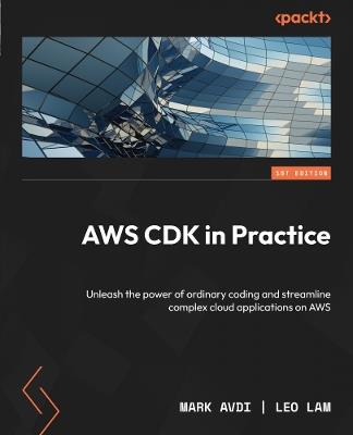 AWS CDK in Practice: Unleash the power of ordinary coding and streamline complex cloud applications on AWS - Mark Avdi,Leo Lam - cover
