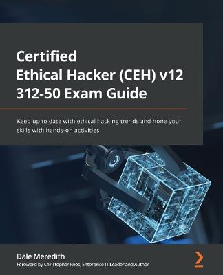 Certified Ethical Hacker (CEH) v12 312-50 Exam Guide: Keep up to date with ethical hacking trends and hone your skills with hands-on activities - Dale Meredith,Christopher Rees - cover