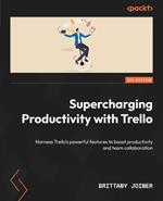 Supercharging Productivity with Trello: Harness Trello’s powerful features to boost productivity and team collaboration