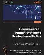 Neural Search - From Prototype to Production with Jina: Build deep learning-powered search systems that you can deploy and manage with ease