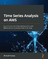 Time Series Analysis on AWS: Learn how to build forecasting models and detect anomalies in your time series data - Michael Hoarau - cover