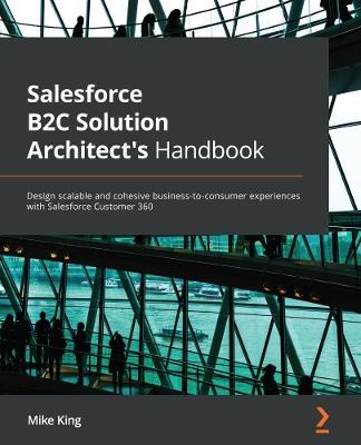 Salesforce B2C Solution Architect's Handbook: Design scalable and cohesive business-to-consumer experiences with Salesforce Customer 360 - Mike King - cover