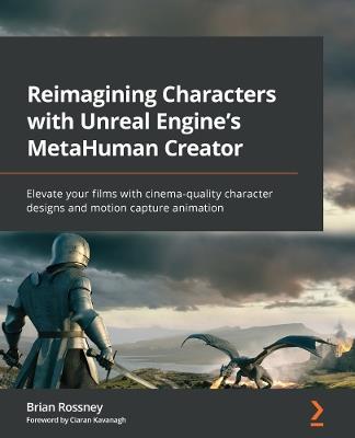 Reimagining Characters with Unreal Engine's MetaHuman Creator: Elevate your films with cinema-quality character designs and motion capture animation - Brian Rossney - cover