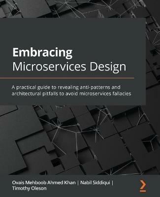 Embracing Microservices Design: A practical guide to revealing anti-patterns and architectural pitfalls to avoid microservices fallacies - Ovais Mehboob Ahmed Khan,Nabil Siddiqui,Timothy Oleson - cover
