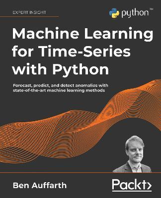 Machine Learning for Time-Series with Python: Forecast, predict, and detect anomalies with state-of-the-art machine learning methods - Ben Auffarth - cover