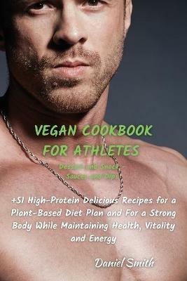 VEGAN COOKBOOK FOR ATHLETES Dessert and Snack - Sauces and Dips: 51 High-Protein Delicious Recipes for a Plant-Based Diet Plan and For a Strong Body While Maintaining Health, Vitality and Energy - Daniel Smith - cover
