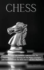Chess: The Ultimate and Definitive Guide to Learn The Fundamental Chess Openings, All The Modern Strategies and Tactics to Break The Bank Even if You Are a Beginner