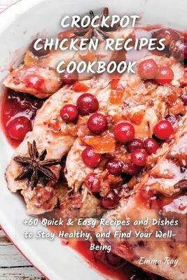 Crock Pot Chicken Recipes Cookbook: +60 Quick & Easy Recipes and Dishes to Stay Healthy, and Find Your Well-Being - Emma Ray - cover