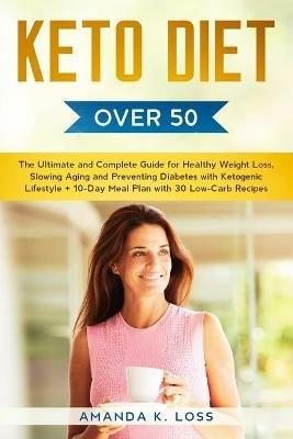 KETO DIET Over 50: The Ultimate and Complete Guide for Healthy Weight Loss, Slowing Aging and Preventing Diabetes with Ketogenic Lifestyle. Plus 10-Day Meal Plan with 30 Low-Carb Recipes - Amanda K Loss - cover