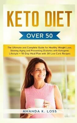 KETO DIET Over 50: The Ultimate and Complete Guide for Healthy Weight Loss, Slowing Aging and Preventing Diabetes with Ketogenic Lifestyle. Plus 10-Day Meal Plan with 30 Low-Carb Recipes - Amanda K Loss - cover