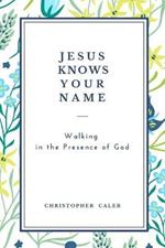Jesus Knows Your Name: Walking in the Presence of God