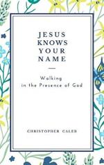 Jesus Knows Your Name: Walking in the Presence of God.