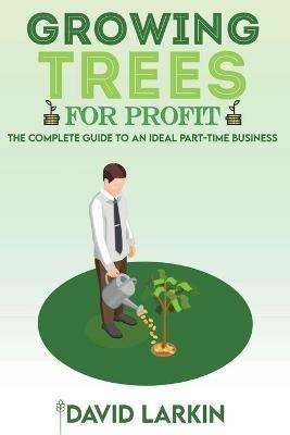 Growing Trees for Profit: The Complete Guide to an Ideal Part-Time Business - David Larkin - cover