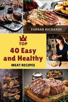 Top 40 Easy and Healthy Meat Recipes: Learn How to Mix Different Ingredients to Create Tasty Meals - Farrah Richards - cover